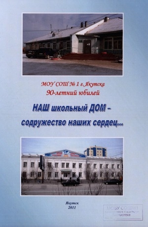 Обложка Электронного документа: Наш школьный дом - содружество наших сердец...: МОУ СОШ N 1 г. Якутска, 90-летний юбилей
