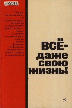 Обложка Электронного документа: Все - даже свою жизнь!: сборник документальных и художественных материалов о героях народов разных стран - борцах за свободу и независимость родины против фашизма, неофашизма, империалистического диктата и колониализма