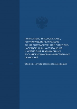 Обложка Электронного документа: Нормативно-правовые акты по реализации государственной политики, направленных на сохранение и укрепление традиционных российских духовно-нравственных ценностей: сборник методических рекомендаций
