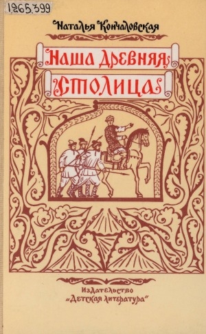 Обложка Электронного документа: Наша древняя столица: картины из прошлого Москвы. [в стихах]
