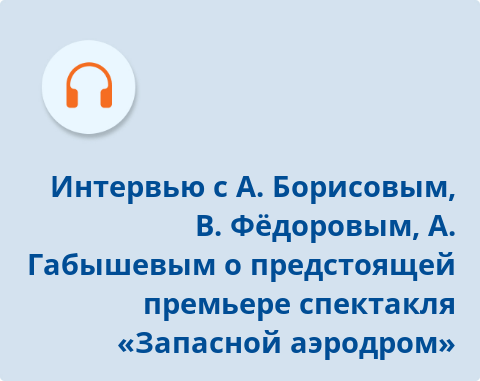 Обложка Электронного документа: Интервью с режиссером-постановщиком А. Борисовым, автором пьесы В. Федоровым, режиссером А. Габышевым о предстоящей премьере спектакля  "Запасной аэродром" на сцене Русского театра: [аудиозапись]