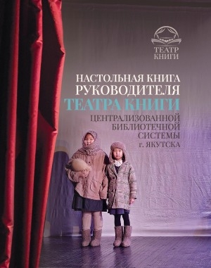 Обложка Электронного документа: Настольная книга руководителя театра книги Централизованной библиотечной системы г. Якутска: методическое пособие