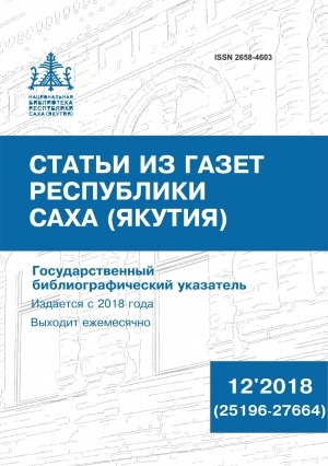 Обложка Электронного документа: Статьи из газет Республики Саха (Якутия) = Саха Өрөспүүбүлүкэтин хаһыаттарыгар киирбит ыстатыйалар: государственный библиографический указатель. судаарыстыбаннай библиографическай ыйынньык <br/> 2018, N 12 (25196-27664)