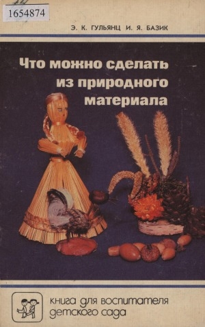 Обложка Электронного документа: Что можно сделать из природного материала: книга для воспитателя детского сада