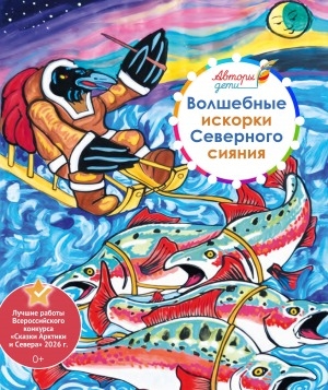 Обложка Электронного документа: Волшебные искорки Северного сияния: лучшие работы Всероссийского конкурса "Сказки Арктики и Севера" 2026 года