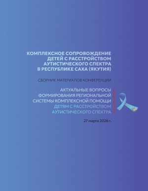 Обложка Электронного документа: Комплексное сопровождение детей с расстройством аутистического спектра в Республике Саха (Якутия): сборник материалов конференции "Актуальные вопросы формирования региональной системы комплексной помощи детям с расстройством аутистического спектра", 27 марта 2026 г.