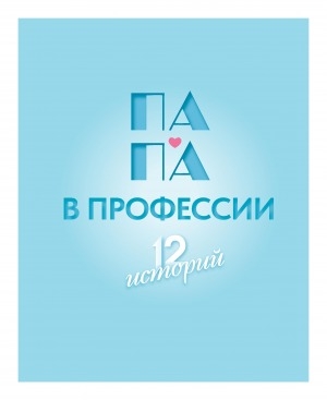 Обложка Электронного документа: Папа в профессии: 12 историй