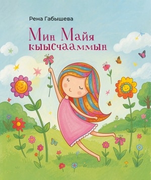 Обложка Электронного документа: Мин Майя кыысчааммын: оҕолорго хоһоон, ырыа тылбаастара