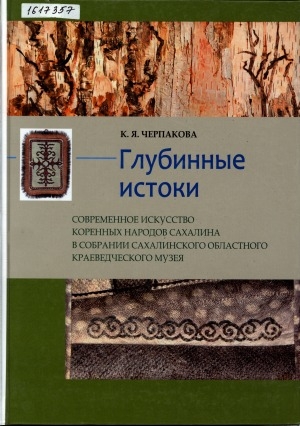 Обложка Электронного документа: Глубинные истоки. Современное искусство коренных народов Сахалина в собрании Сахалинского областного краеведческого музея: [альбом]