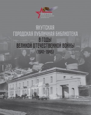 Обложка Электронного документа: Якутская городская публичная библиотека в годы Великой Отечественной войны (1941-1945)