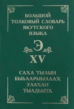 Обложка Электронного документа: Большой толковый словарь якутского языка = Саха тылын быһаарыылаах улахан тылдьыта <br/> Т. 15. Т. 15 = (Э буукуба): (буква Э). около 2000 слов и фразеологизмов