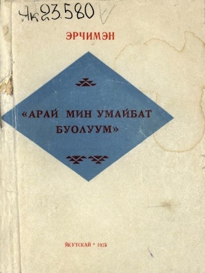 Обложка Электронного документа: "Арай мин умайбат буолуум"
