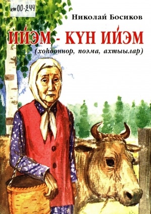 Обложка Электронного документа: Ийэм - күн ийэм: (хоһооннор, поэма, ахтыылар)