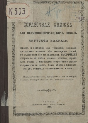 Обложка Электронного документа: Справочная книжка для церковно-приходских школ Якутской епархии правил и положений об управлении церковно-приходскими школами: об училищном совете, его отделениях и о наблюдателях. Высочайшее утверждение на право ношения кафтана церковных старост инородцами попечителями церковно-приходских школ. Указ местной консистории об учителях-псаломщиках и проч. : извлечение из церковных и Якутских Епархиальных Ведомостей