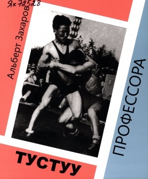 Обложка Электронного документа: Тустуу профессора: Альберт Захаров уонна кини доҕотторо РСФСР 1964 с. чемпионатыгар кыайыыларын 50 сылын көрсө