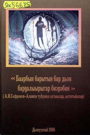Обложка Электронного документа: Баарбын барытын бар дьон барҕалыырыгар биэрэбин: (А. И. Софронов-Алампа туһунан ахтыылар, ыстатыйалар)