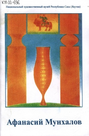 Обложка Электронного документа: Лауреат Государственной премии Республики Саха (Якутия) имени П. А. Ойунского народный художник России Афанасий Петрович Мунхалов: Графика. Сценография. Живопись