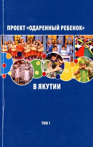 Обложка Электронного документа: Проект "Одаренный ребёнок" в Якутии: лучшие практики дошкольного образования: коллективная монография <br/> Т. 1
