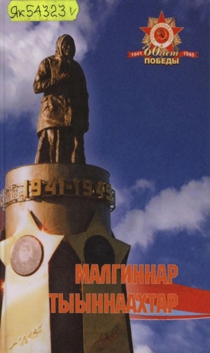 Обложка Электронного документа: Малгиннар тыыннаахтар: сэрии толоонугар охтубут биэс бырааттыы Малгиннар ийэлэрэ Ф. Н. Малгина-Хобороос сырдык кэриэһигэр ананар