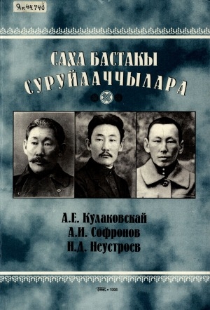 Обложка Электронного документа: Саха бастакы суруйааччылара А. Е. Кулаковскай, А. И. Софронов, Н. Д. Неустроев фотографиянан, докумуонунан, иллюстрациянан