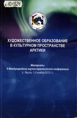 Обложка Электронного документа: Художественное образование в культурном пространстве Арктики = Art Education in Cultural Space of the Arctic: материалы II Международной научно-практической конференции (1-3 ноября 2012 г., г. Якутск)