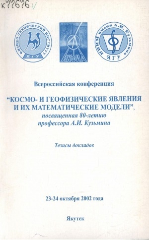 Обложка Электронного документа: Космо-и геофизические явления и их математические модели: тезисы докладов всероссийской научной конференции, посвященной 80-летию профессора Кузьмина А. И., г. Якутск, 23-24 октября 2002 г.