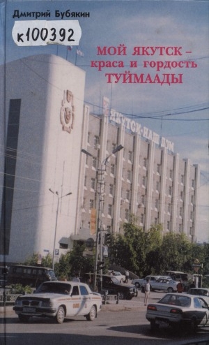 Обложка Электронного документа: Мой Якутск - краса и гордость Туймаады: (очерки, публицистика, статьи, корреспонденции, репортажи, интервью)