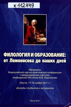 Обложка Электронного документа: Филология и образование: от Ломоносова до наших дней. Материалы Всероссийской научно-практической конференции с международным участием, посвященной 300-летию М. В. Ломоносова (Якутск, 17-18 ноября 2011 г.). Доклады студентов и аспирантов