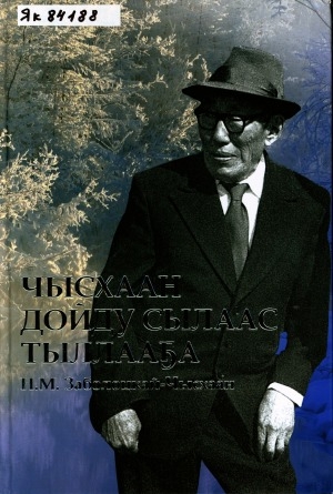 Обложка Электронного документа: Чысхаан дойду сылаас тыллааҕа Н. М. Заболоцкай-Чысхаан: ахтыылар, ыстатыйалар, очеркалар, суруктар, драматическай айымньылар