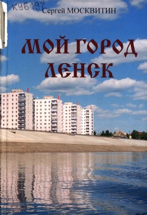 Обложка Электронного документа: Мой город Ленск: хроника городской жизни. (продолжение книги "Моя седая Мухтуя"). 1963-2008