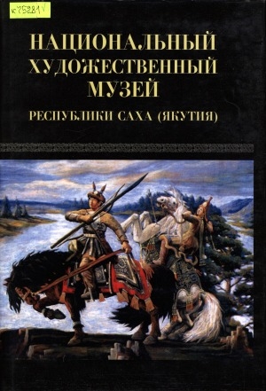 Обложка Электронного документа: Национальный художественный музей Республики Саха (Якутия)=Саха Республикатын Национальнай художественнай музея = The Hational arts museum of the Sakha Republic (Yakutia)