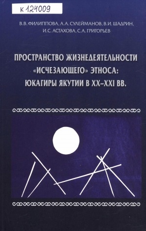 Обложка Электронного документа: Пространство жизнедеятельности "исчезающего" этноса: юкагиры Якутии в XX-XXI вв. = Livelihood spaces of a "disappearing peoples": the yukaghirs of Yakutia in XX-XXI centuries: коллективная монография