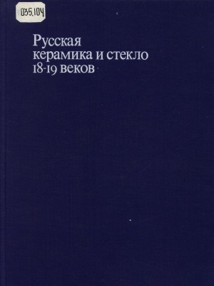 Обложка Электронного документа: Русская керамика и стекло 18-19 веков: собрание Государственного исторического музея