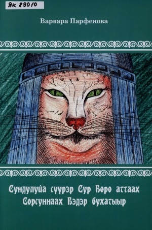 Обложка Электронного документа: Сундулуйа сүүрэр Сур Бөрө аттаах Сорсуннаах Бэдэр бухатыыр: (орто саастаах оскуола оҕолоругар аналлаах остуоруйа-олоҥхо)