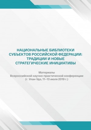 Обложка Электронного документа: Национальные библиотеки субъектов Российской Федерации: традиции и новые стратегические инициативы: материалы Всероссийской научно-практической конференции (г. Улан-Удэ, 11—13 июля 2019 г.)