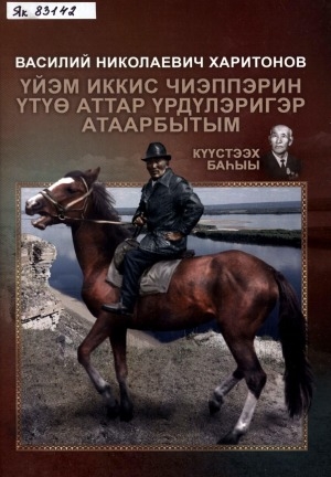 Обложка Электронного документа: Үйэм иккис чиэппэрин үтүө аттар үрдүлэригэр атаарбытым: Василий Николаевич Харитонов туһунан ахтыылар
