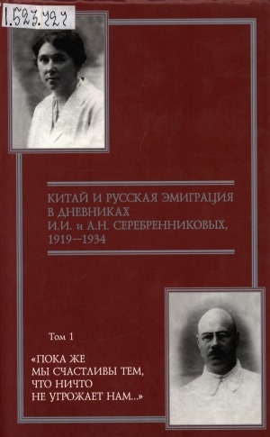 Обложка Электронного документа: Китай и русская эмиграция в дневниках И.И. и А.Н. Серебренниковых, 1919-1934 = Cultural and political life of Russian diaspora in China: the diaries of Ivan and Aleksandra Serebrennikov, 1919-1934 : в 5 томах <br/> Т. 1: "Пока же мы счастливы тем, что ничто не
угрожает нам..."