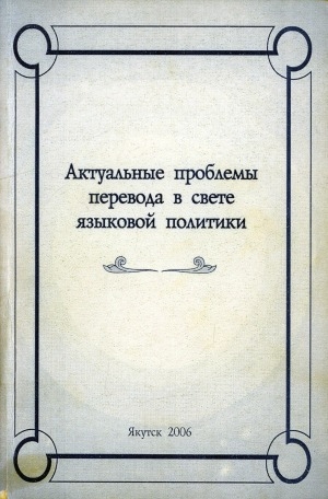 Обложка Электронного документа: Актуальные проблемы перевода в свете языковой политики: материалы научно-практической конференции "Практика перевода в Республике Саха (Якутия): проблемы и перспективы", посвященной 300-летию русско-якутского перевода (24 февраля 2005 г., Якутск)