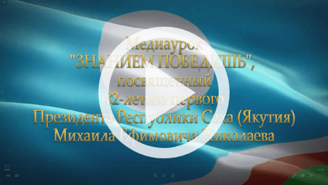 Обложка Электронного документа: Медиаурок "Знанием победишь", посвященный 82-летию Первого Президента Республики Саха (Якутия) Михаила Ефимовича Николаева: [видеозапись]