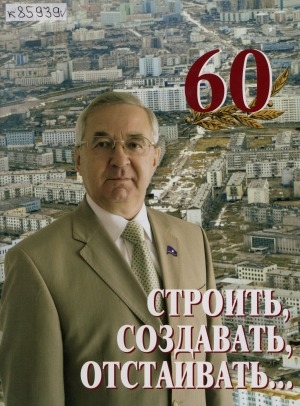 Обложка Электронного документа: Строить, создавать, отстаивать...: фотоальбом к 60-летию В. М. Власова