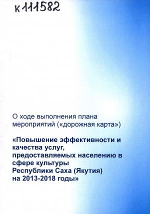 Обложка Электронного документа: О ходе выполнения плана мероприятий ("дорожная карта") "Повышение эффективности и качества услуг, предоставляемых населению в сфере культуры Республики Саха (Якутия) на 2013-2018 годы"