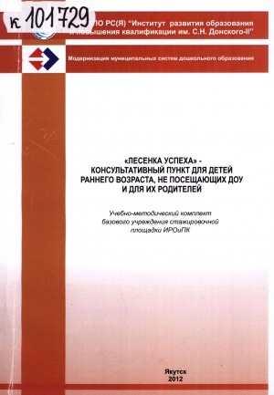Обложка Электронного документа: Лесенка успеха - консультативный пункт для детей раннего возраста, не посещающих ДОУ и для их родителей: учебно-методический комплект базового учреждения стажировочной площадки ИРОиПК