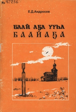 Обложка Электронного документа: Баай Аҕа ууһа Баайаҕа: нэһилиэк историятын кэрчиктэриттэн <br/> Ч. 1