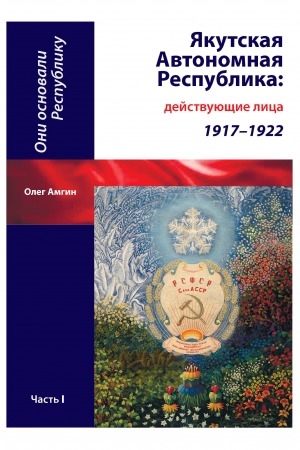 Обложка Электронного документа: Они основали Республику: 100-летию образования Якутской Автономной Республики. в 2-х частях. сборник <br/> Часть 1. Якутская Автономная Республика: действующие лица (1917-1922)