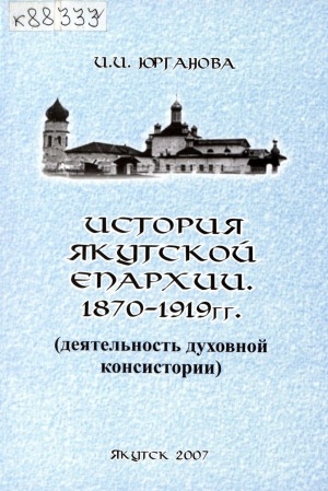 Обложка Электронного документа: История Якутской епархии. 1870 - 1919 гг.: (деятельность духовной консистории)