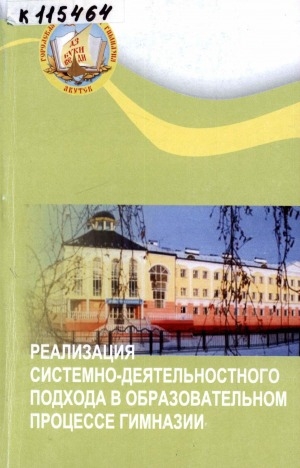 Обложка Электронного документа: Реализация системно-деятельностного подхода в образовательном процессе гимназии: (из опыта работы учителей и педагогов дополнительного образования МБОУ "Городская классическая гимназия" города Якутска)