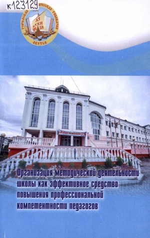 Обложка Электронного документа: Организация методической деятельности школы как эффективное средство повышения профессиональной компетентности педагогов: (из опыта работы учителей и педагогов дополнительного образования МОБУ "Городская классическая гимназия" города Якутска)
