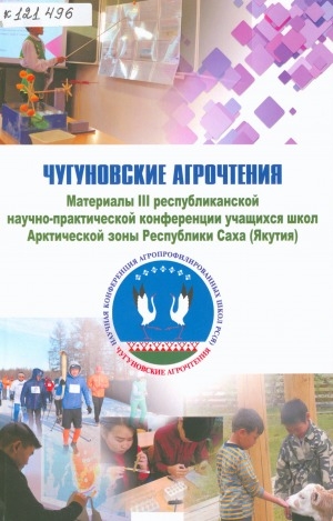 Обложка Электронного документа: Чугуновские агрочтения: материалы III республиканской научно-практической конференции учащихся школ Арктической зоны Республики Саха (Якутия)