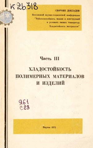 Обложка Электронного документа: Сборник докладов Всесоюзной научно-технической конференции "Работоспособность машин и конструкций в условиях низких температур. Хладостойкость материалов" <br/> Часть 3. Хладостойкость полимерных материалов и изделий