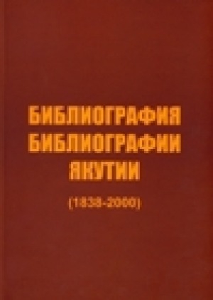 Обложка Электронного документа: Библиография библиографии Якутии (1838-2000): [ретроспективный национальный библиографический указатель]